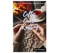 Celtic Cable Knitting: A Guide to Traditional Patterns and Modern Designs
