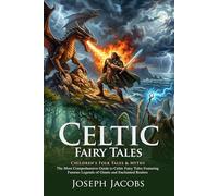 Celtic Fairy Tales: Classic Magical Legends and Irish Folklore stories: The Ultimate Anthology of Celtic Myths and Magic - Illustrated with Biography and Commentary