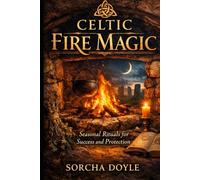 CELTIC FIRE MAGIC: Seasonal Rituals for Success and Protection