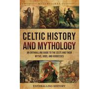 Celtic History and Mythology: An Enthralling Guide to the Celts and their Myths, Gods, and Goddesses (Exploring the Past)