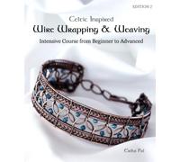 Celtic Inspired Wire Wrapping & Weaving : Intensive Course from Beginner to Advanced: 12 Complete Tutorials with Multiple New Techniques