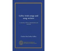 Celtic Irish songs and song-writers: A selection. With an introduction and memoirs