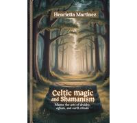 CELTIC MAGIC AND SHAMANISM: Master The Arts Of Druidry, Ogham, And Earth Rituals