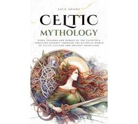 Celtic Mythology: Gods, legends and heroes of the Celts in a thrilling journey through the mythical world of Celtic culture and ancient traditions