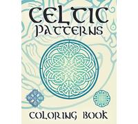 Celtic Patterns Coloring Book: Celtic Symbols, Knotwork, Crosses, Patterns, Mandalas and other Celtic Designs for Stress Relief
