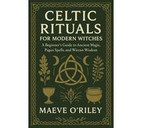 Celtic Rituals for Modern Witches: A Beginner’s Guide to Ancient Magic, Pagan Spells, and Wiccan Wisdom (The Celtic Moon Path Series)