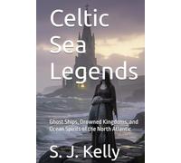 Celtic Sea Legends: Ghost Ships, Drowned Kingdoms, and Ocean Spirits of the North Atlantic