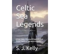 Celtic Sea Legends: Ghost Ships, Drowned Kingdoms, and Ocean Spirits of the North Atlantic