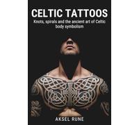 Celtic Tattoos: Knots, spirals and the ancient art of Celtic body symbolism (Global Tattoo Traditions)