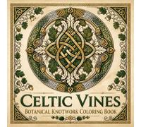 Celtic Vines Botanical Knotwork Coloring Book: Discover the Beauty of Ancient Celtic Botanical Art Through 40 Interlaced Floral Knotwork Designs