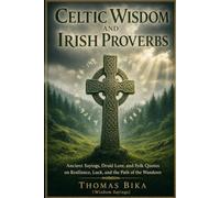 Celtic Wisdom and Irish Proverbs: Ancient Sayings, Druid Lore, and Folk Quotes on Resilience, Luck, and the Path of the Wanderer (Wisdom Sayings)