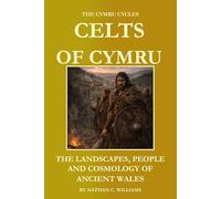 Celts of Cymru: The Landscapes, People, and Cosmology of Ancient Wales (The Cymru Cycles)