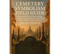 CEMETERY SYMBOLISM FIELD GUIDE: A Photographic Guide to Understanding Headstone Symbols, Motifs, and Inscriptions from Colonial to Victorian America