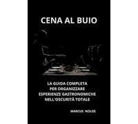 CENA AL BUIO: LA GUIDA COMPLETA PER ORGANIZZARE ESPERIENZE GASTRONOMICHE NELL'OSCURITÀ TOTALE (La cucina piemontese (e non solo): istruzioni per l'uso e l'abuso)