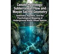 Cenote Hydrology: Subterranean Flow and Mayan Sacred Geometry: Sinkholes, Aquifers, and the Psychological Mapping of Underground Water Ritual Spaces