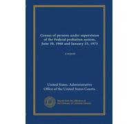 Census of persons under supervision of the Federal probation system, June 30, 1968 and January 23, 1973: a report