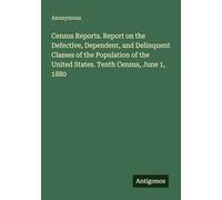Census Reports. Report on the Defective, Dependent, and Delinquent Classes of the Population of the United States. Tenth Census, June 1, 1880