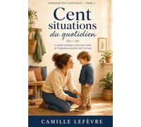 Cent situations du quotidien: Le guide pratique, scène par scène, de l'éducation positive de 0 à 6 ans (GRANDIR EN CONFIANCE)