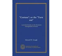 "Centaur"; or the "Turn out": a practical treatise on the (humane) management of horses