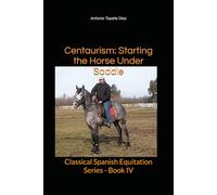 Centaurism: Starting the Horse Under Saddle: Classical Spanish Equitation Series - Book IV (Centaurism - Classical Spanish Equitation)
