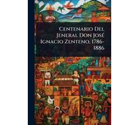 Centenario Del Jeneral Don JosÃ(c) Ignacio Zenteno, 1786-1886