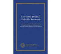 Centennial album of Nashville, Tennessee: containing exposition buildings officers of the exposition, representative citizens, public buildings, business houses, and private residences