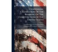 Centennial Celebration Of The Framing Of The Constitution Of The United States