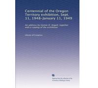 Centennial of the Oregon Territory exhibition, Sept. 11, 1948-January 11, 1949: An address by Homer D. Angell, together with a catalog of the exhibition