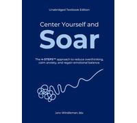 Center Yourself and Soar: The 4-Steps™ Approach to Reduce Overthinking, Calm Anxiety, and Regain Emotional Balance (Unabridged Textbook Edition)