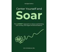 Center Yourself and Soar: The 4-Steps™ Approach to Reduce Overthinking, Calm Anxiety, and Regain Emotional Balance (Abridged Edition)
