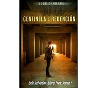 CENTINELA : REDENCIÓN: ERIK SALVADOR-LIBRO TRES (PARTE I): 3 (SAGA ERIK SALVADOR)