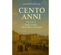 Cento Anni - Volume I: Dalle origini all’età delle rivoluzioni