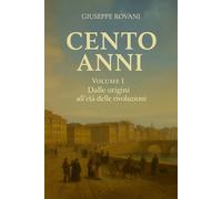 Cento Anni - Volume I: Dalle origini all’età delle rivoluzioni