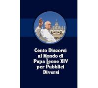 Cento Discorsi al Mondo di Papa Leone XIV per Pubblici Diversi