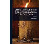 Cento Meditazioni Di S. Bonaventura Sulla Vita Di Gesu Cristo......