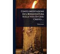Cento Meditazioni Di S. Bonaventura Sulla Vita Di Gesu Cristo......