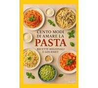 Cento Modi di Amare la Pasta: Ricette Regionali e Gourmet