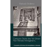 Centouno Storie che Voi Umani Non Potreste Immaginarvi...: Cronache di 30 Anni di Immobiliare a Venezia