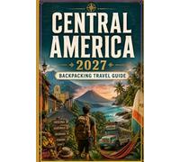 Central America Backpacking Travel Guide 2027: A Budget-Friendly Guide to Mexico’s South, Belize, Guatemala, Honduras, El Salvador, Nicaragua, Costa Rica & Panama