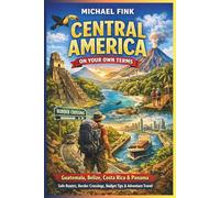 Central America on Your Own Terms: Guatemala, Belize, Costa Rica & Panama - Safe Routes, Border Crossings, Budget Tips, Adventure Activities, and Smart Independent Travel Through an Underrated Region