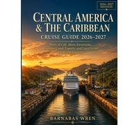 Central America & The Caribbean Cruise Guide 2025-2027: Ports of Call, Shore Excursions, Panama Canal Transits, and Local Secrets in 30+ Destinations (River & Cruise Guides)