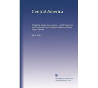 Central America: Treading dangerous waters : a staff report to the Committee on Foreign Relations, United States Senate