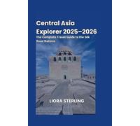 Central Asia Explorer 2025-2026: The Complete Travel Guide to the Silk Road Nations