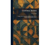 Central Banks: A Study of the Constitutions of Banks of Issue, With an Analysis of Representative Charters
