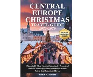 CENTRAL EUROPE CHRISTMAS TRAVEL GUIDE 2025-2026: Unforgettable Winter Markets, Magical Festive Towns, Local Traditions, and Budget-Friendly Itineraries in Germany, Austria, Czech Republic, and Beyond