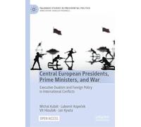 Central European Presidents, Prime Ministers, and War: Executive Dualism and Foreign Policy in International Conflicts (Palgrave Studies in Presidential Politics)