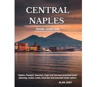 CENTRAL NAPLES TRAVEL GUIDE 2026: Naples, Pompeii, Vesuvius, Capri and Sorrento practical travel planning, routes, costs, local tips and essential visitor advice
