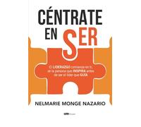 Céntrate en ser: El LIDERAZGO comienza en ti, sé la persona que INSPIRA antes de ser el líder que GUÍA