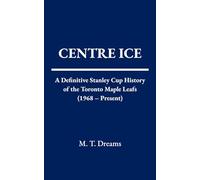 Centre Ice: A Definitive Stanley Cup History of the Toronto Maple Leafs (1968 - Present) (The Chronicles of Drought)