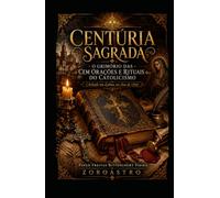 CENTÚRIA SAGRADA: O Grimório das Cem Orações e Rituais do Catolicismo (Fé Católica Essencial)
